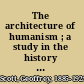 The architecture of humanism ; a study in the history of taste.