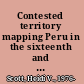 Contested territory mapping Peru in the sixteenth and seventeenth centuries /