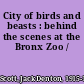 City of birds and beasts : behind the scenes at the Bronx Zoo /