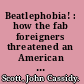 Beatlephobia! : how the fab foreigners threatened an American way of life /
