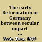 The early Reformation in Germany between secular impact and radical vision /