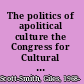 The politics of apolitical culture the Congress for Cultural Freedom, the CIA, and post-war American hegemony /