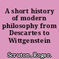 A short history of modern philosophy from Descartes to Wittgenstein /