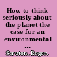 How to think seriously about the planet the case for an environmental conservatism /