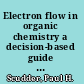 Electron flow in organic chemistry a decision-based guide to organic mechanisms /