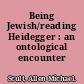 Being Jewish/reading Heidegger : an ontological encounter /