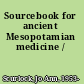 Sourcebook for ancient Mesopotamian medicine /