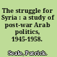 The struggle for Syria : a study of post-war Arab politics, 1945-1958.