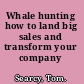 Whale hunting how to land big sales and transform your company /