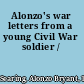 Alonzo's war letters from a young Civil War soldier /