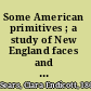 Some American primitives ; a study of New England faces and folk portraits.