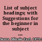 List of subject headings; with Suggestions for the beginner in subject heading work