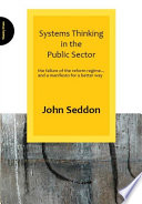 Systems thinking in the public sector the failure of the reform regime ... and a manifesto for a better way /