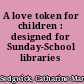 A love token for children : designed for Sunday-School libraries /