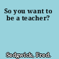 So you want to be a teacher?