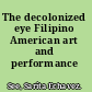 The decolonized eye Filipino American art and performance /