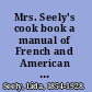 Mrs. Seely's cook book a manual of French and American cookery, with chapters on domestic servants, their rights and duties and many other details of household management.