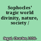 Sophocles' tragic world divinity, nature, society /
