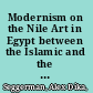 Modernism on the Nile Art in Egypt between the Islamic and the Contemporary /