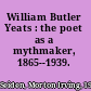 William Butler Yeats : the poet as a mythmaker, 1865--1939.