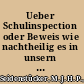 Ueber Schulinspection oder Beweis wie nachtheilig es in unsern Zeiten sei die Schulinspection den Predigern zu überlassen und wie vortheilhaft es dagegen sein würde die Prediger der Inspection der Schullehrer zu unterwerfen /