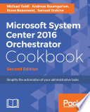 Microsoft system center 2016 orchestrator cookbook : simplify the automation of your administrative tasks /