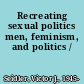 Recreating sexual politics men, feminism, and politics /