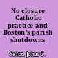 No closure Catholic practice and Boston's parish shutdowns /