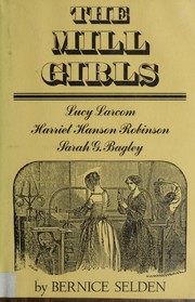 The mill girls : Lucy Larcom, Harriet Hanson Robinson, Sarah G. Bagley /