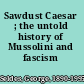 Sawdust Caesar ; the untold history of Mussolini and fascism /
