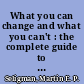 What you can change and what you can't : the complete guide to successful self-improvement /