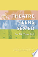 Theatre, teens, sex ed : Are we there yet? /