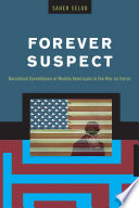 Forever suspect : racialized surveillance of Muslim Americans in the War on Terror /