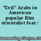 "Evil" Arabs in American popular film orientalist fear /