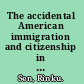 The accidental American immigration and citizenship in the age of globalization /