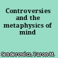 Controversies and the metaphysics of mind