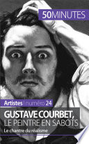 Gustave Courbet, le peintre en sabots : Le chantre du realisme /