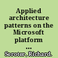 Applied architecture patterns on the Microsoft platform an in-depth, scenario-driven approach to architecting systems using Microsoft technologies /