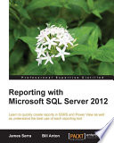 Reporting with Microsoft SQL Server 2012 : learn to quickly create reports in SSRS and power view as well as understand the best use of each reporting tool /