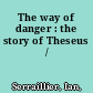 The way of danger : the story of Theseus /