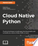Cloud native Python : practical techniques to build apps that dynamically scale to handle any volume of data, traffic, or users /