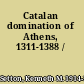 Catalan domination of Athens, 1311-1388 /