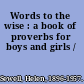 Words to the wise : a book of proverbs for boys and girls /