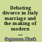 Debating divorce in Italy marriage and the making of modern Italians, 1860-1974 /