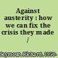 Against austerity : how we can fix the crisis they made /