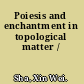 Poiesis and enchantment in topological matter /