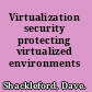Virtualization security protecting virtualized environments /