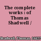 The complete works : of Thomas Shadwell /