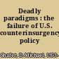 Deadly paradigms : the failure of U.S. counterinsurgency policy /