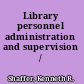 Library personnel administration and supervision /